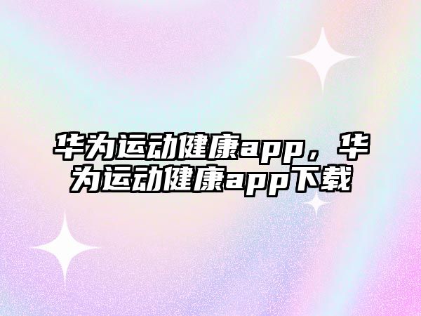 華為運動健康app，華為運動健康app下載