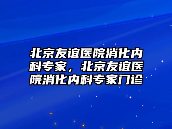 北京友誼醫(yī)院消化內(nèi)科專家，北京友誼醫(yī)院消化內(nèi)科專家門診