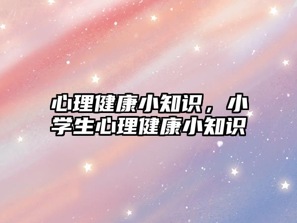 心理健康小知識(shí)，小學(xué)生心理健康小知識(shí)