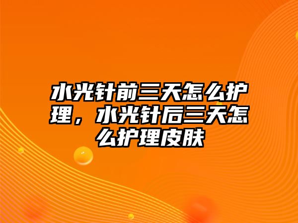 水光針前三天怎么護理，水光針后三天怎么護理皮膚