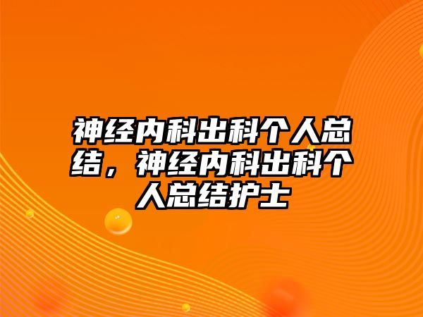 神經(jīng)內(nèi)科出科個人總結(jié)，神經(jīng)內(nèi)科出科個人總結(jié)護(hù)士