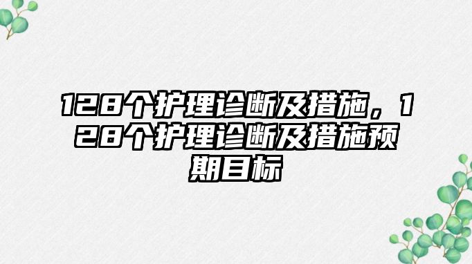 128個(gè)護(hù)理診斷及措施，128個(gè)護(hù)理診斷及措施預(yù)期目標(biāo)