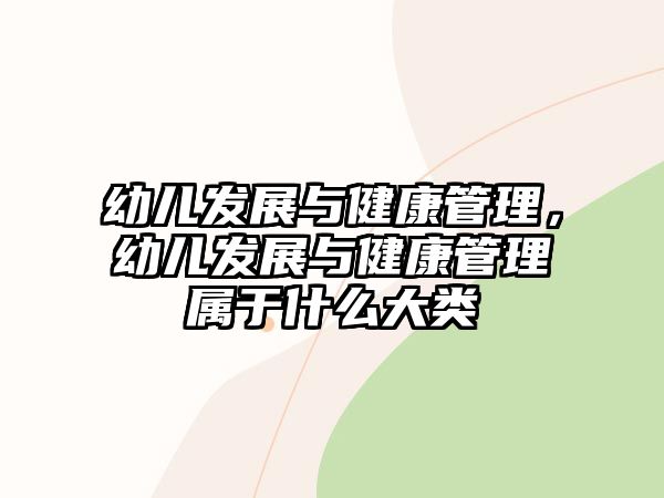 幼兒發(fā)展與健康管理，幼兒發(fā)展與健康管理屬于什么大類