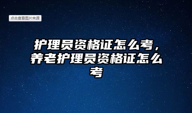 護(hù)理員資格證怎么考，養(yǎng)老護(hù)理員資格證怎么考