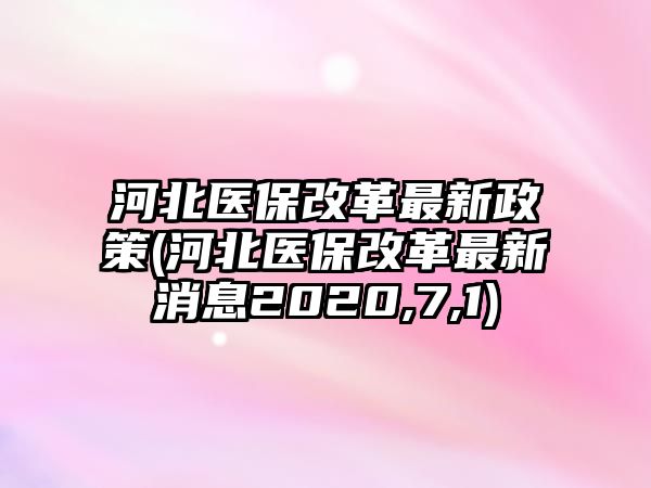 河北醫(yī)保改革最新政策(河北醫(yī)保改革最新消息2020,7,1)