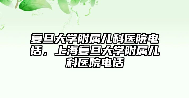 復旦大學附屬兒科醫(yī)院電話，上海復旦大學附屬兒科醫(yī)院電話