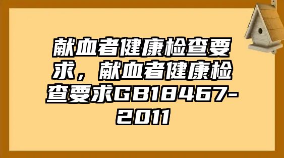 獻(xiàn)血者健康檢查要求，獻(xiàn)血者健康檢查要求GB18467-2011