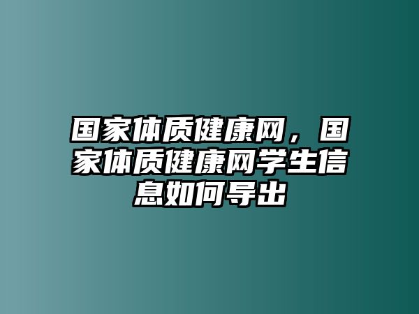 國家體質(zhì)健康網(wǎng)，國家體質(zhì)健康網(wǎng)學(xué)生信息如何導(dǎo)出