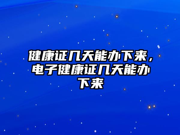 健康證幾天能辦下來，電子健康證幾天能辦下來