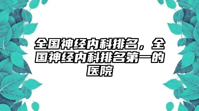 全國神經(jīng)內(nèi)科排名，全國神經(jīng)內(nèi)科排名第一的醫(yī)院