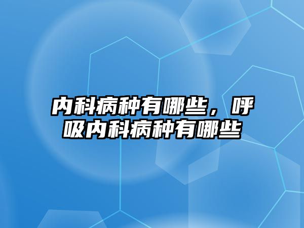 內(nèi)科病種有哪些，呼吸內(nèi)科病種有哪些