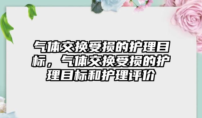 氣體交換受損的護理目標，氣體交換受損的護理目標和護理評價