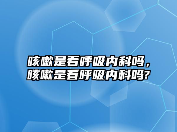 咳嗽是看呼吸內(nèi)科嗎，咳嗽是看呼吸內(nèi)科嗎?