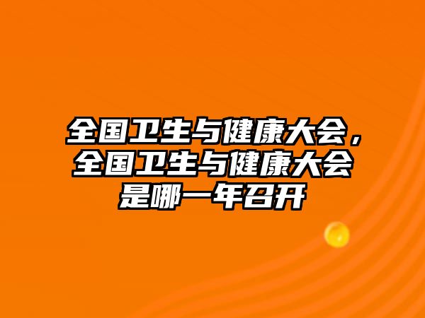 全國(guó)衛(wèi)生與健康大會(huì)，全國(guó)衛(wèi)生與健康大會(huì)是哪一年召開