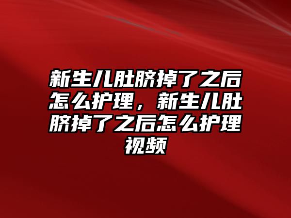 新生兒肚臍掉了之后怎么護(hù)理，新生兒肚臍掉了之后怎么護(hù)理視頻