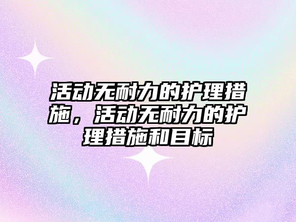 活動無耐力的護理措施，活動無耐力的護理措施和目標