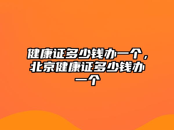 健康證多少錢辦一個(gè)，北京健康證多少錢辦一個(gè)