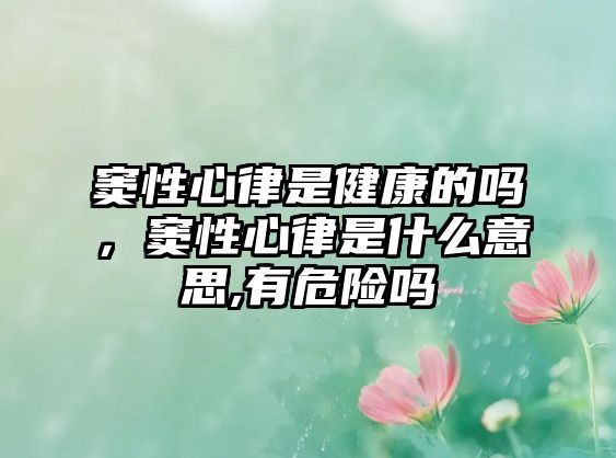 竇性心律是健康的嗎，竇性心律是什么意思,有危險嗎