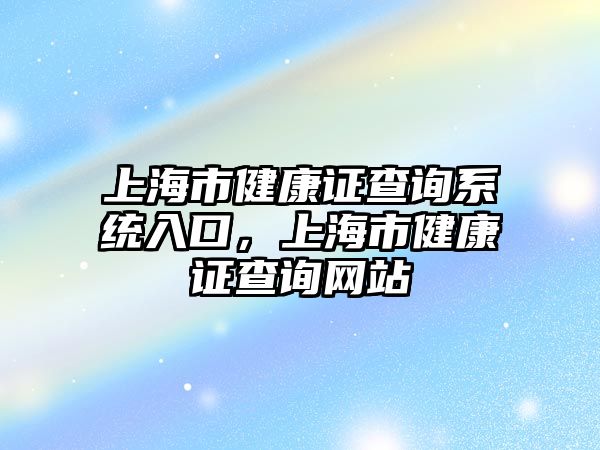 上海市健康證查詢系統(tǒng)入口，上海市健康證查詢網(wǎng)站