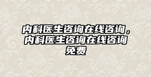 內(nèi)科醫(yī)生咨詢?cè)诰€咨詢，內(nèi)科醫(yī)生咨詢?cè)诰€咨詢免費(fèi)