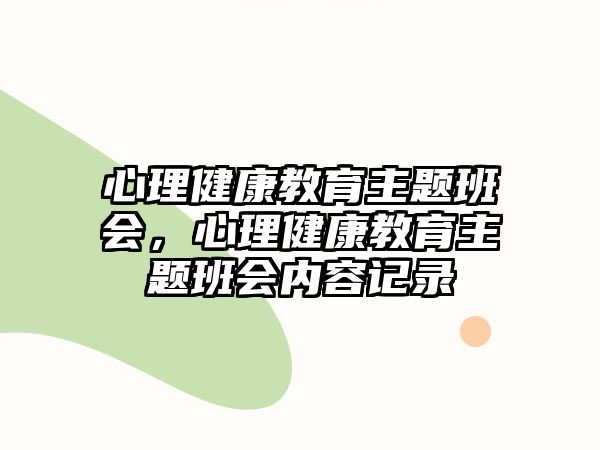 心理健康教育主題班會(huì)，心理健康教育主題班會(huì)內(nèi)容記錄