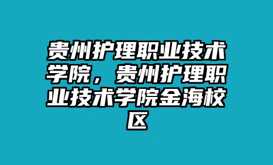 貴州護理職業(yè)技術學院，貴州護理職業(yè)技術學院金海校區(qū)