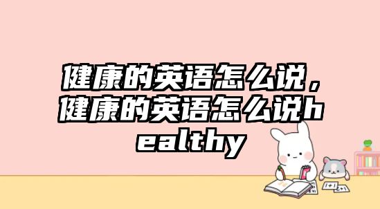 健康的英語怎么說，健康的英語怎么說healthy