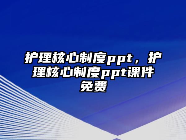 護(hù)理核心制度ppt，護(hù)理核心制度ppt課件免費(fèi)