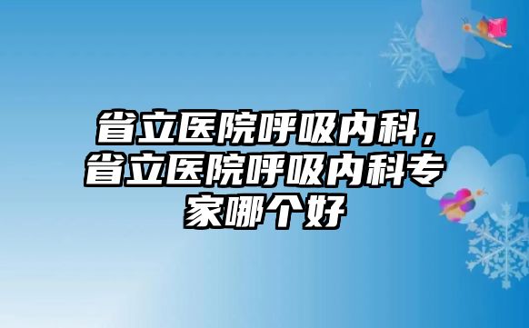 省立醫(yī)院呼吸內(nèi)科，省立醫(yī)院呼吸內(nèi)科專家哪個(gè)好