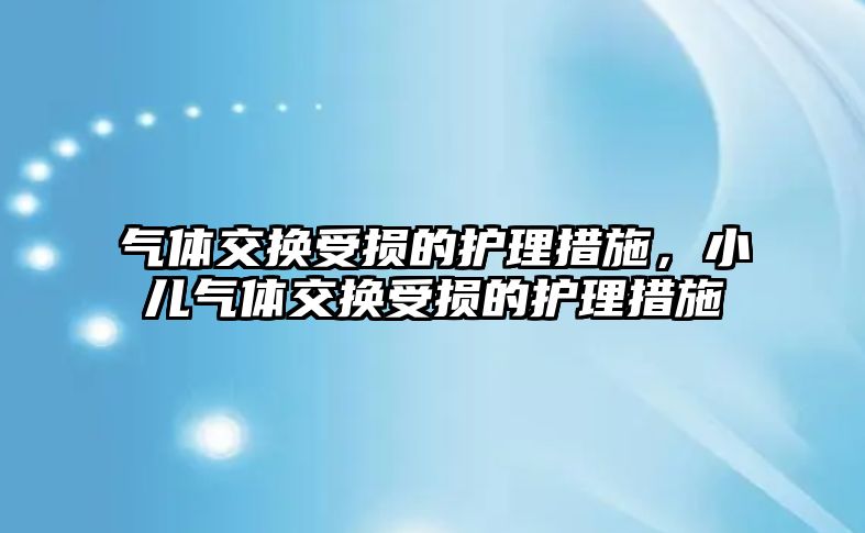 氣體交換受損的護理措施，小兒氣體交換受損的護理措施