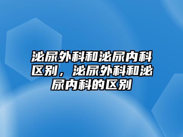 泌尿外科和泌尿內(nèi)科區(qū)別，泌尿外科和泌尿內(nèi)科的區(qū)別