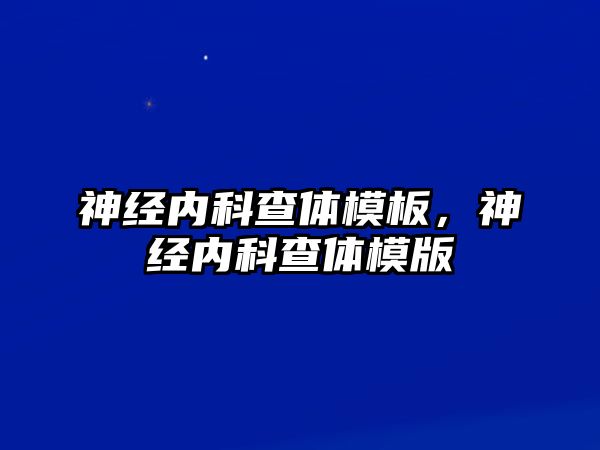 神經(jīng)內(nèi)科查體模板，神經(jīng)內(nèi)科查體模版