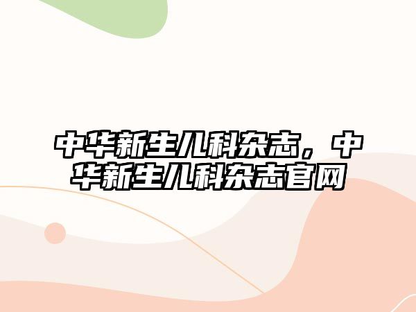 中華新生兒科雜志，中華新生兒科雜志官網(wǎng)