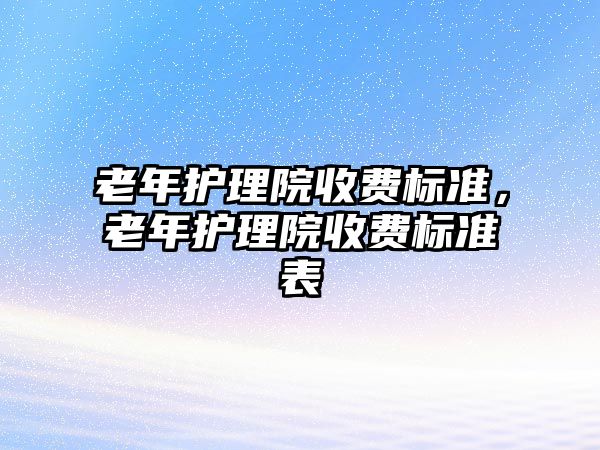 老年護理院收費標準，老年護理院收費標準表