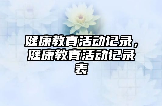 健康教育活動(dòng)記錄，健康教育活動(dòng)記錄表