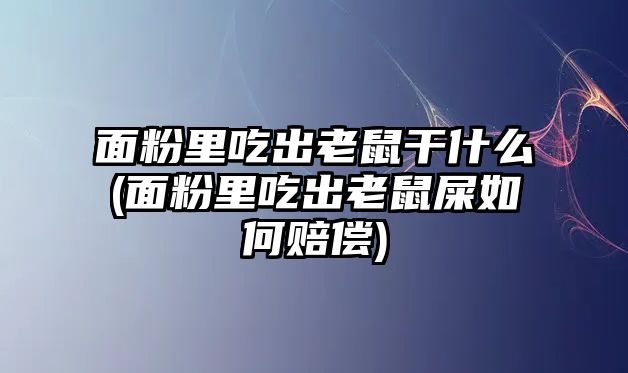 面粉里吃出老鼠干什么(面粉里吃出老鼠屎如何賠償)