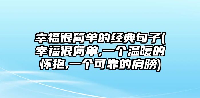 幸福很簡單的經(jīng)典句子(幸福很簡單,一個溫暖的懷抱,一個可靠的肩膀)