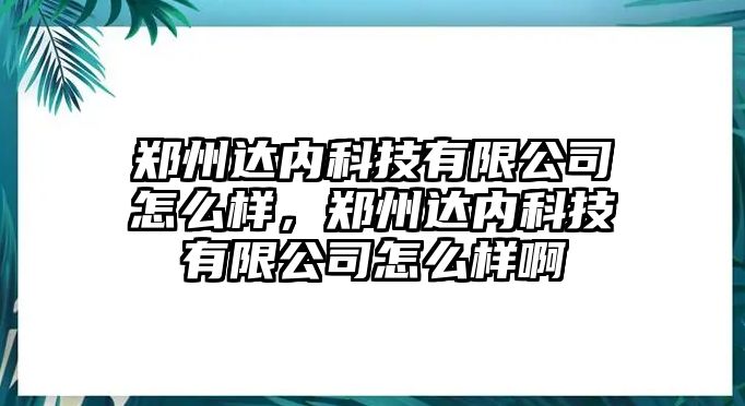 鄭州達(dá)內(nèi)科技有限公司怎么樣，鄭州達(dá)內(nèi)科技有限公司怎么樣啊