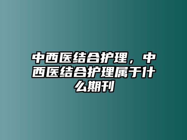 中西醫(yī)結合護理，中西醫(yī)結合護理屬于什么期刊