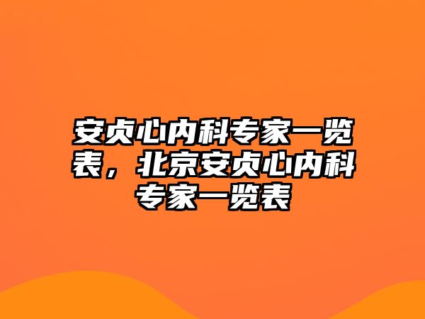 安貞心內(nèi)科專家一覽表，北京安貞心內(nèi)科專家一覽表