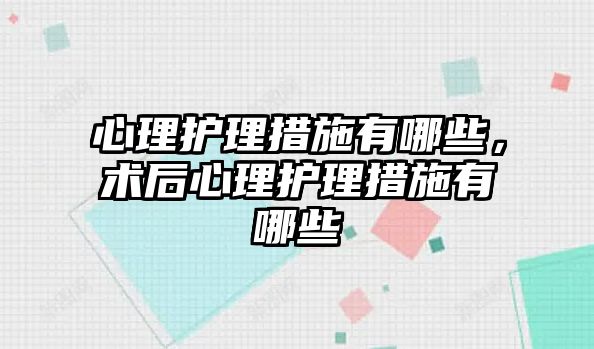 心理護理措施有哪些，術(shù)后心理護理措施有哪些