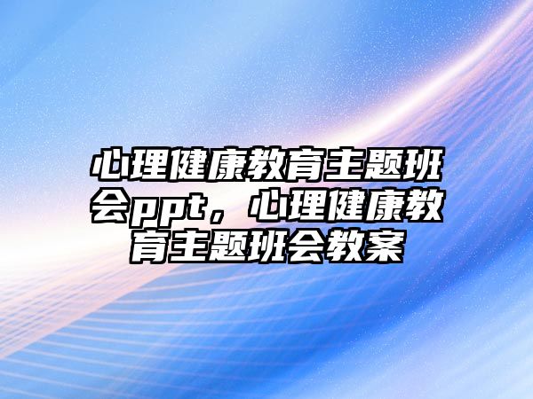 心理健康教育主題班會(huì)ppt，心理健康教育主題班會(huì)教案