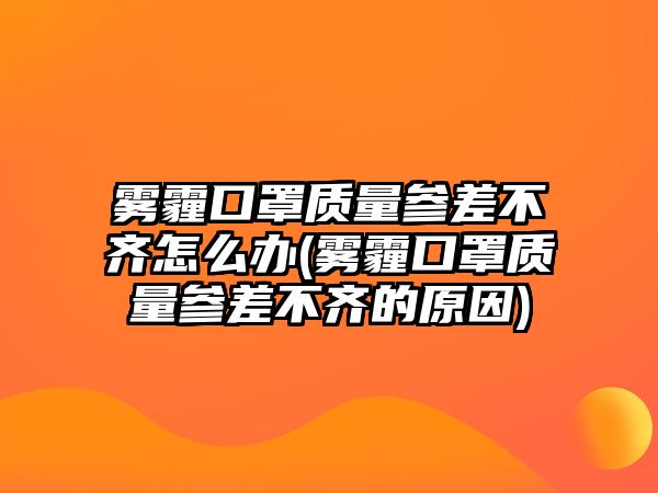 霧霾口罩質(zhì)量參差不齊怎么辦(霧霾口罩質(zhì)量參差不齊的原因)