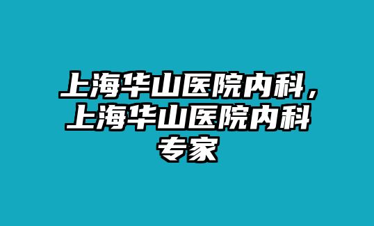 上海華山醫(yī)院內(nèi)科，上海華山醫(yī)院內(nèi)科專家