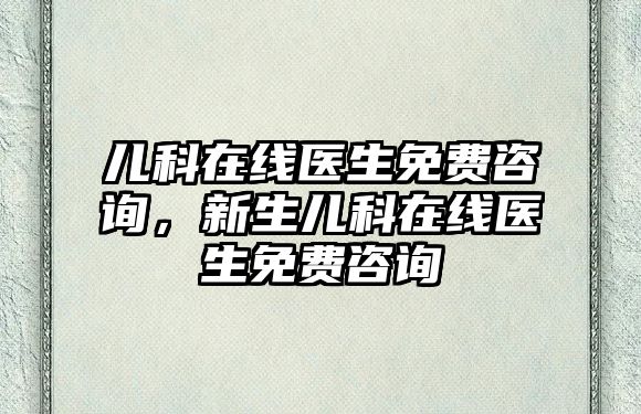 兒科在線醫(yī)生免費咨詢，新生兒科在線醫(yī)生免費咨詢