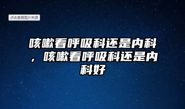 咳嗽看呼吸科還是內(nèi)科，咳嗽看呼吸科還是內(nèi)科好