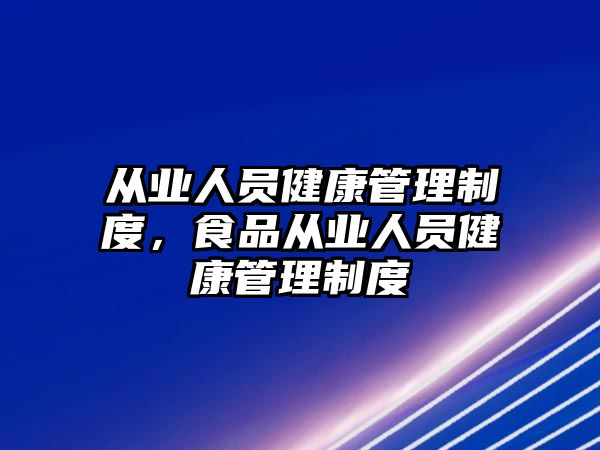 從業(yè)人員健康管理制度，食品從業(yè)人員健康管理制度