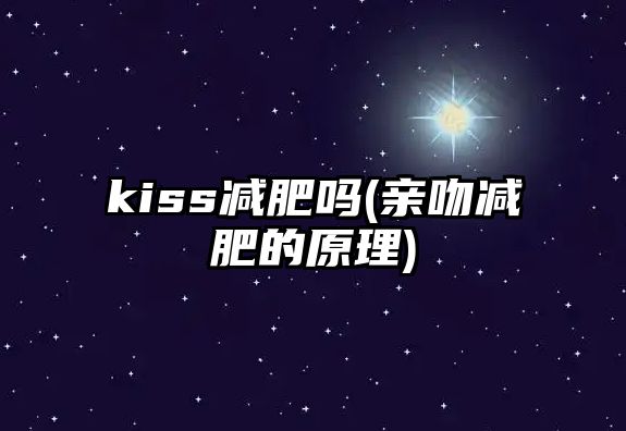 kiss減肥嗎(親吻減肥的原理)