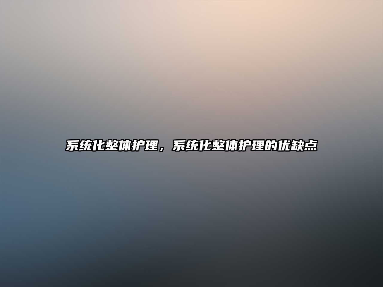 系統(tǒng)化整體護(hù)理，系統(tǒng)化整體護(hù)理的優(yōu)缺點(diǎn)