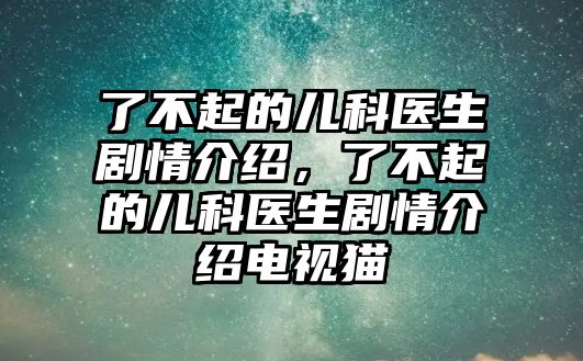 了不起的兒科醫(yī)生劇情介紹，了不起的兒科醫(yī)生劇情介紹電視貓